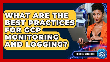 What Are The Best Practices For GCP Monitoring And Logging? - Cloud Stack Studio