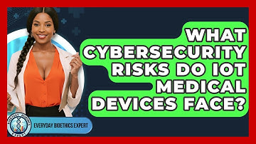 What Cybersecurity Risks Do IoT Medical Devices Face? - Everyday Bioethics Expert