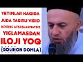 YIGLAMASDAN ILOJINGIZ YO'Q YETIMLAR HAQIDA SOLIHON DOMLADAN ESHITING