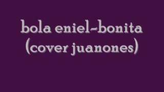 Video thumbnail of "bola eniel- bonita(cover juanones)"