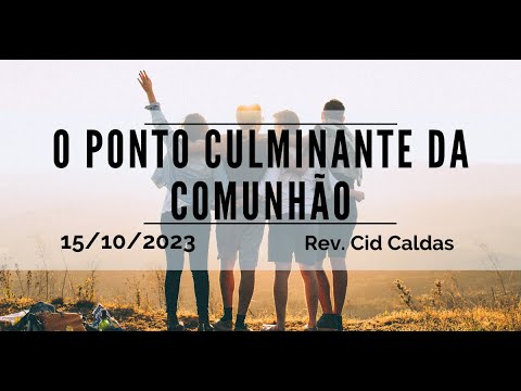O ponto culminante da Comunhão | Rev. Cid Caldas | 15.10.2023