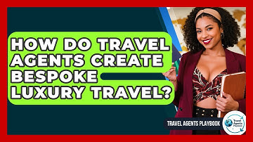 How Do Travel Agents Create Bespoke Luxury Travel? - Travel Agents Playbook