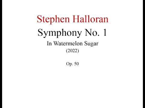 Stephen Halloran - Symphony No. 1 "In Watermelon Sugar" (2022) , Op. 50
