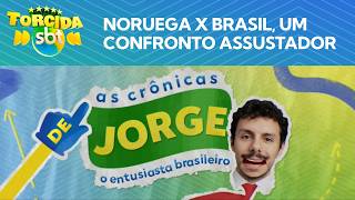 AS CRÔNICAS DE JORGE: Brasil x Noruega, um confronto assustador!