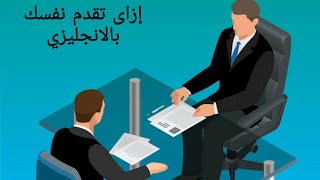 أهم سؤال فى الانترفيو كلمنى عن نفسك (إزاى تقدم نفسك بالانجليزي فى المقابله الشخصيه)