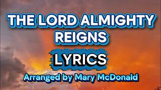 The Lord Almighty Reigns - LYRICS - Arranged by Mary McDonald