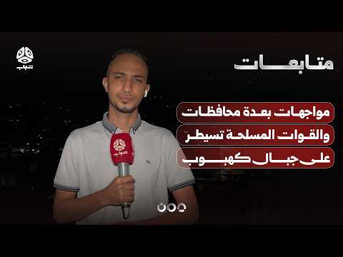 مواجهات عنيفة بعدة محافظات والقوات المسلحة تحكم السيطرة على جبال كهبوب