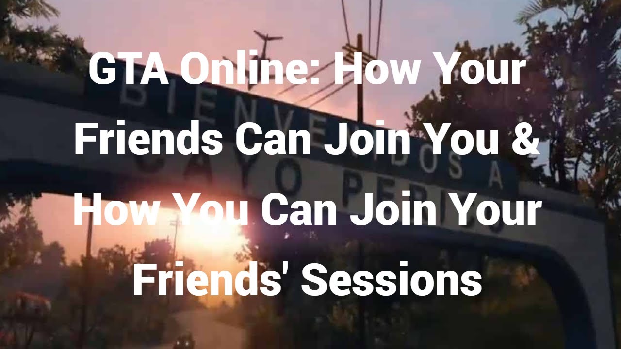 GTA Online How Your Friends Can Join You How You Can Join Your 