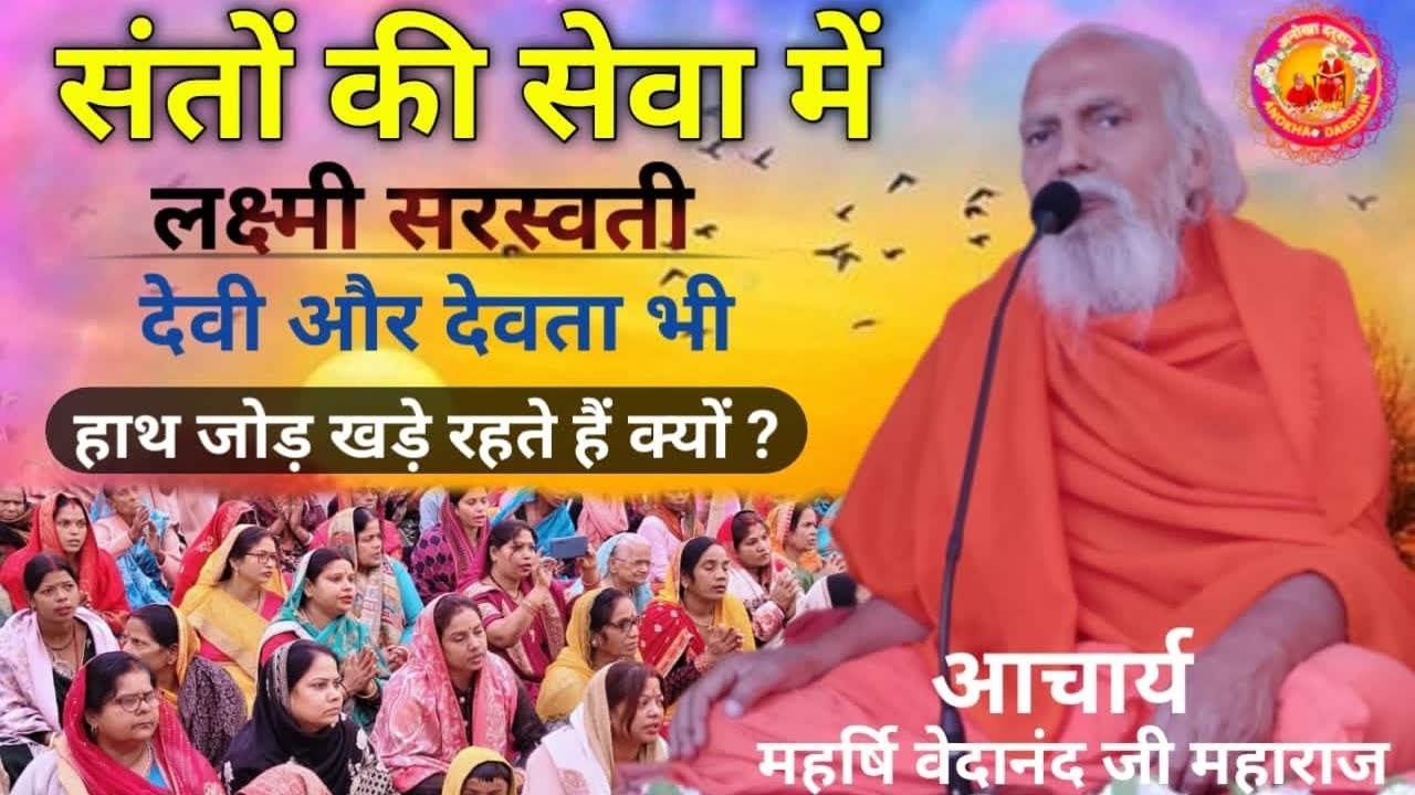 संतों की सेवा में लक्ष्मी सरस्वती देवी और देवता भी हाथ जोड़ खड़े रहते हैं क्यों ? महर्षि वेदानंद जी 