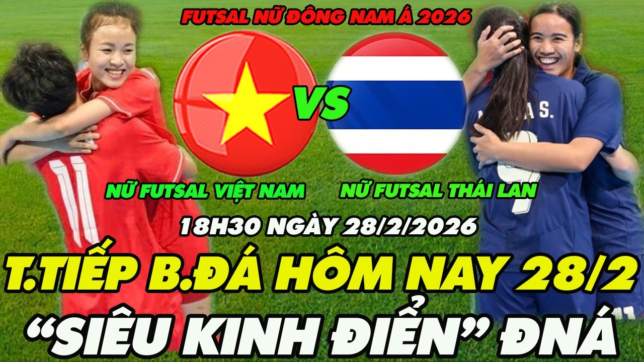 🔴Lịch Thi Đấu và Trực Tiếp Bóng Đá Hôm Nay 28/2:Futsal Nữ Việt Nam và Thái Lan,Siêu Kinh Điển RựcLửa