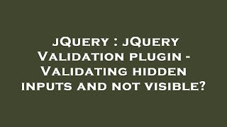 jQuery : jQuery Validation plugin - Validating hidden inputs and not visible?