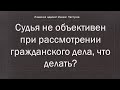 Иж Адвокат Пастухов. Судья не объективен при рассмотрении гражданского дела, что делать?