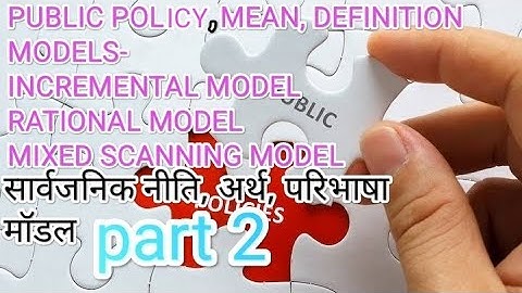 Public Policy  Models Incremental model, Rational Model, Mixed Model