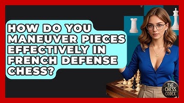 How Do You Maneuver Pieces Effectively In French Defense Chess? - The Chess Codex