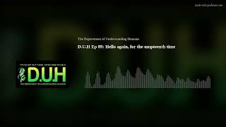 D.U.H Ep 89: Hello again, for the umpteenth time