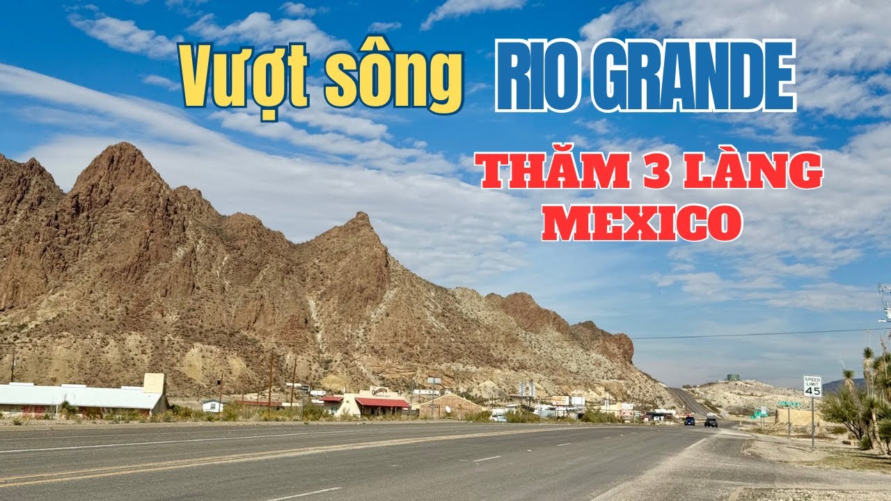 Song Rio Grande Lái xe xuyên núi, Vượt sông Rio Grande thăm 3 làng biên giới Mexico ...