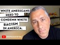 WHITE AMERICANS NEED TO CONDEMN WHITE RACISM IN AMERICA (There Is No Neutral Ground)