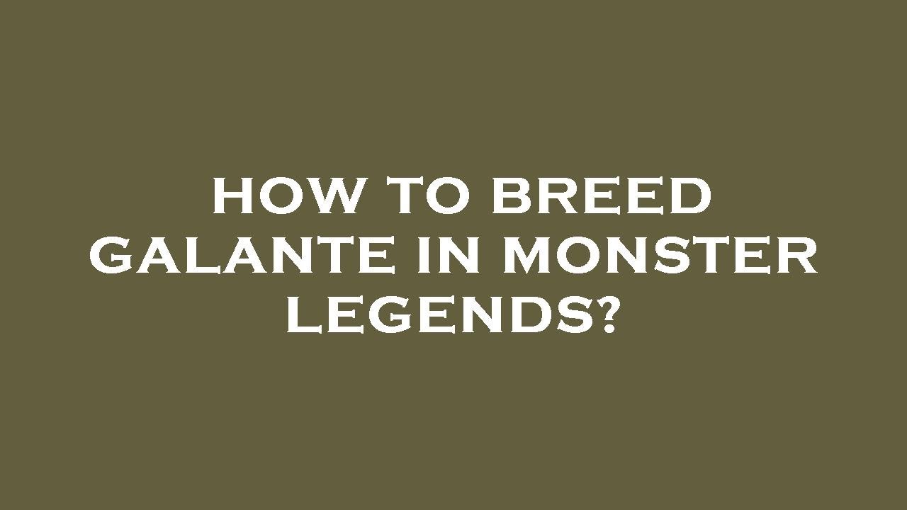 How to breed galante in monster legends?