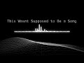 This Wasn’t Supposed to Be a Song…