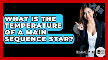 What Is The Temperature Of A Main Sequence Star? - Physics Frontier