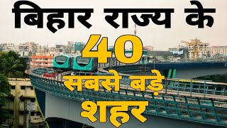 बिहार राज्य के 40 सबसे बड़े शहर जनसंख्या में | पूरी जानकारी वीडियो में