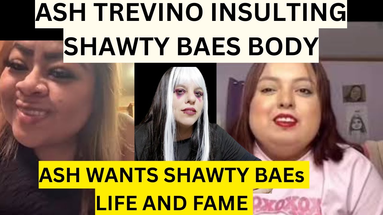 ASH TREVINO INSULTING SHAWTY BAES BODY ASH WANTS SHAWTY BAEs LIFE AND