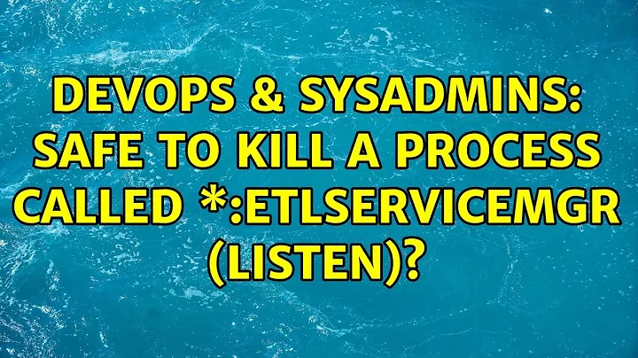 DevOps & SysAdmins: Safe to kill a process called \*:etlservicemgr (LISTEN)?
