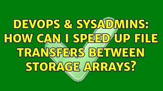 DevOps & SysAdmins: How can I speed up file transfers between storage arrays? (4 Solutions!!)