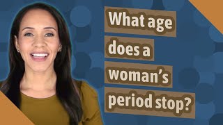 What age does a woman's period stop?