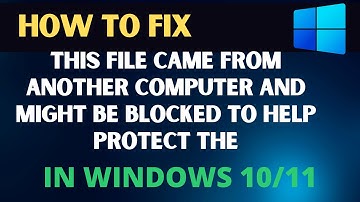 Fix This File Came from Another Computer and Might Be Blocked to Help Protect The