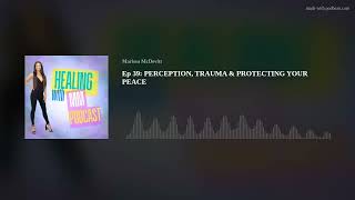 Ep 39: PERCEPTION, TRAUMA & PROTECTING YOUR PEACE