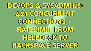 DevOps & SysAdmins: 421 Concurrent Connections - Ratelimit from helpdesk to rackspace server