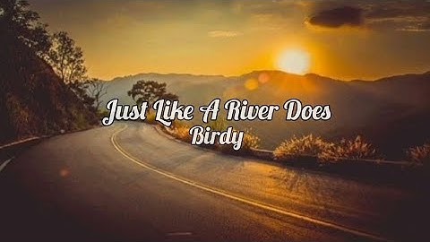 Birdy - Just Like A River Does (lyrics)