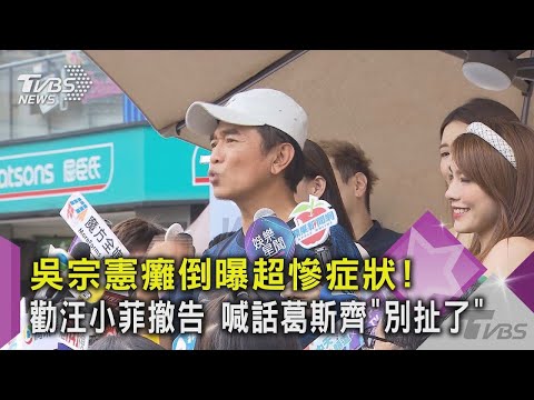 【星聞爆爆】吳宗憲癱倒曝超慘症狀！勸汪小菲撤告 喊話葛斯齊「別扯了」