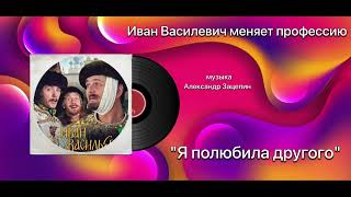 Иван Васильевич меняет профессию «Я полюбила другого» музыка Александр Зацепин