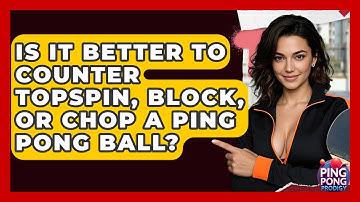 Is It Better To Counter Topspin, Block, Or Chop A Ping Pong Ball? - Ping Pong Prodigy