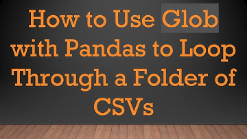 How to Use Glob with Pandas to Loop Through a Folder of CSVs