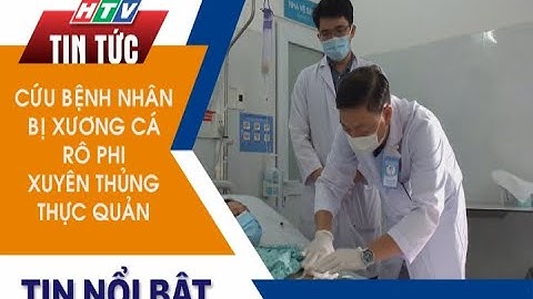 CỨU BỆNH NHÂN BỊ XƯƠNG CÁ RÔ PHI XUYÊN THỦNG THỰC QUẢN