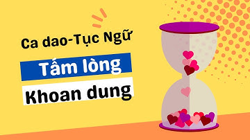 Tổng hợp những câu ca dao tục ngữ về Khoan Dung giúp bạn học cách đối nhân xử thế!
