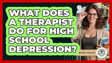 What Does A Therapist Do For High School Depression? - High School Toolkit