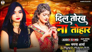 Audio Song - दिल तोरब ना तोहार | Sapna Aarya - Dil Torab Na Tohar | Bhojpuri Sad song - 2024
