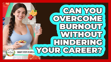 Can You Overcome Burnout Without Hindering Your Career? - Smart Steps to Wellness