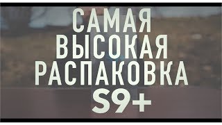 Самая ВЫСОКАЯ распаковка!! Samsung galaxy s9+