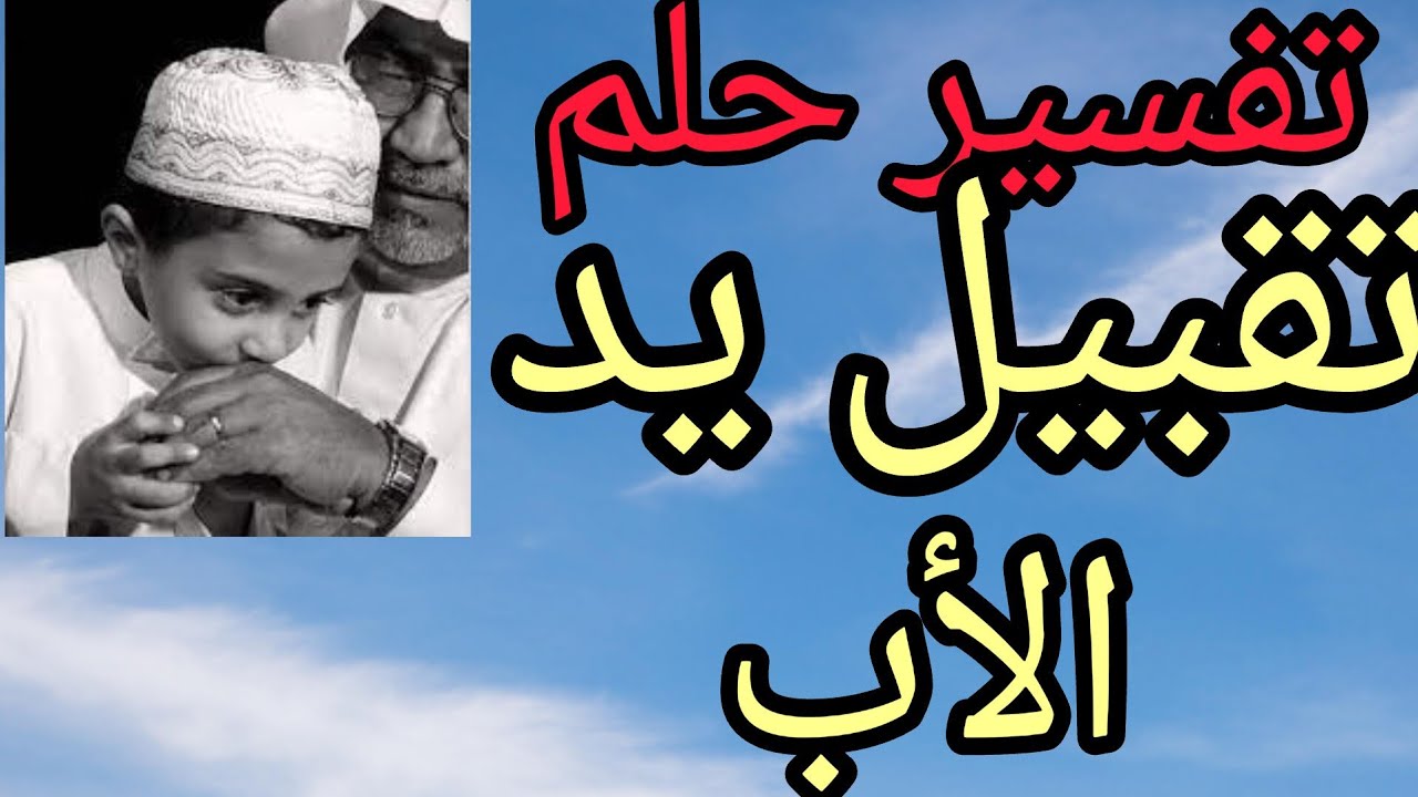 تفسير حلم رؤية تقبيل يد الاب في المنام