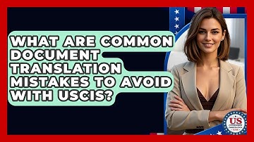 What Are Common Document Translation Mistakes To Avoid With USCIS?
