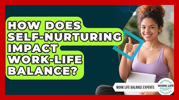 How Does Self-Nurturing Impact Work-Life Balance? | Work Life Balance Experts News