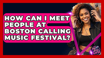 How Can I Meet People At Boston Calling Music Festival? - Pop Music Gurus