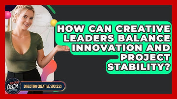 How Can Creative Leaders Balance Innovation And Project Stability? - Directing Creative Success