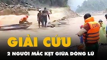 Video dùng thuyền giải cứu 2 người mắc kẹt giữa dòng lũ trên sông Đăk Mi