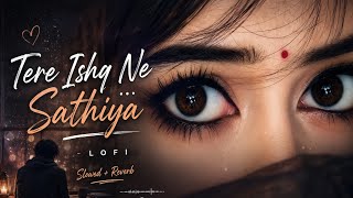 Tere Ishq Ne Sathiya 💕 | Lofi | Slowed   Reverb | Heart Touching Vibes 🥀🎧